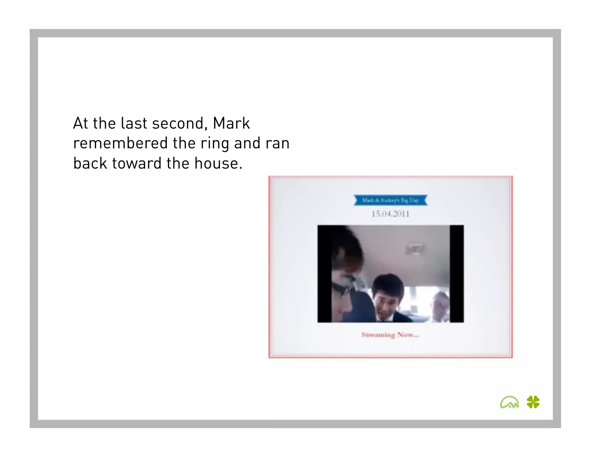 At the last second, Mark
remembered the ring and ran
back toward the house.
 