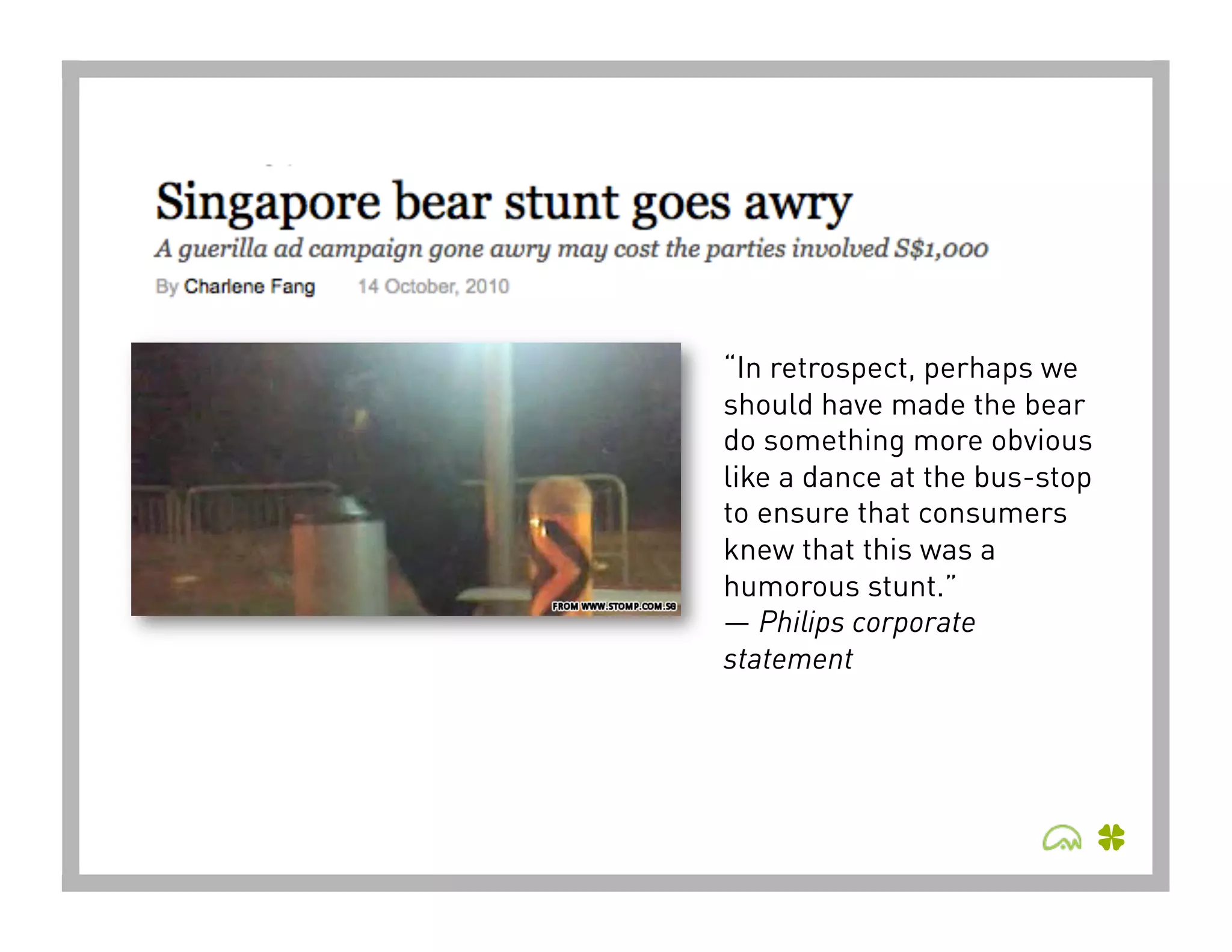 “In retrospect, perhaps we
should have made the bear
do something more obvious
like a dance at the bus-stop
to ensure that consumers
knew that this was a
humorous stunt.”
— Philips corporate
statement
 