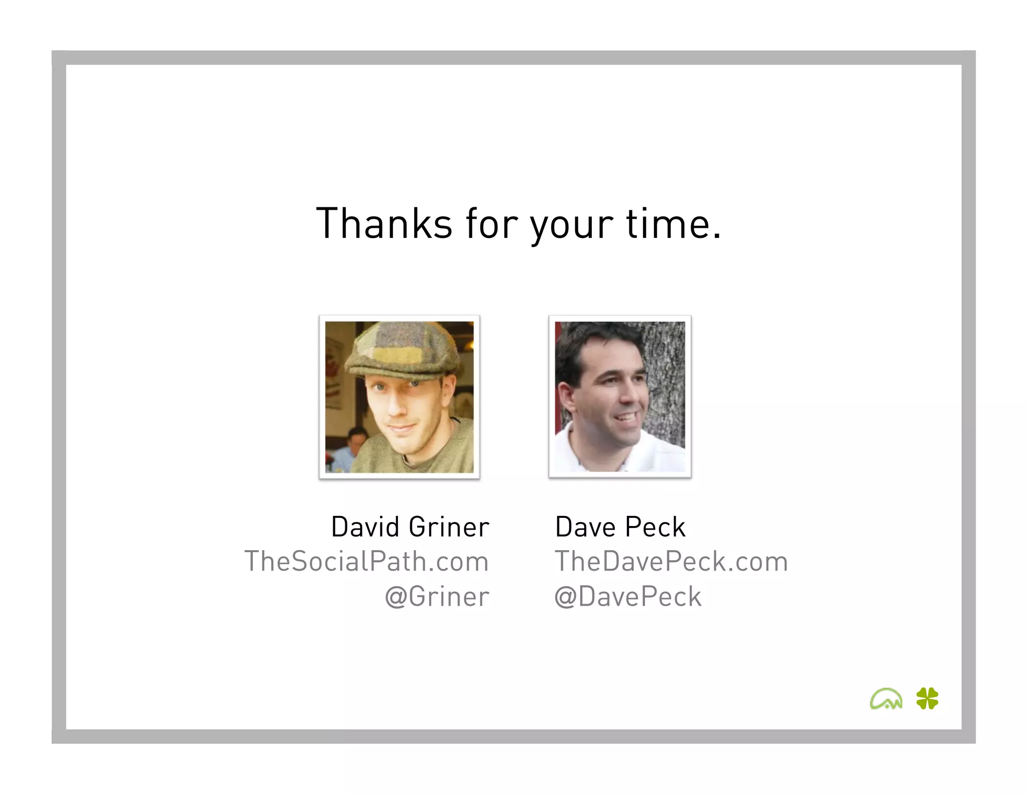 Thanks for your time.




     David Griner
   Dave Peck
TheSocialPath.com
   TheDavePeck.com
          @Griner
   @DavePeck
 