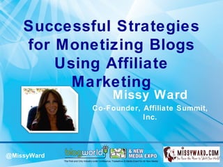 Successful Strategies
    for Monetizing Blogs
        Using Affiliate
          Marketing
                  Missy Ward
             Co-Founder, Affiliate Summit,
                         Inc.




@MissyWard
 