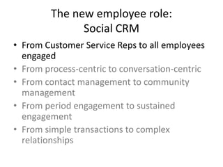The new employee role:Social CRM<br />From Customer Service Reps to all employees engaged<br />From process-centric to con...