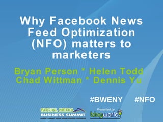 Why Facebook News Feed Optimization (NFO) matters to marketers Bryan Person * Helen Todd Chad Wittman * Dennis Yu #NFO #BWENY 