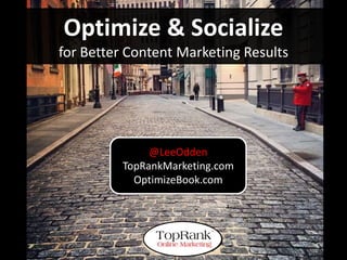 Optimize & Socialize
            for Better Content Marketing Results




                           @LeeOdden
                      TopRankMarketing.com
                        OptimizeBook.com




@leeodden                                          @toprank
 