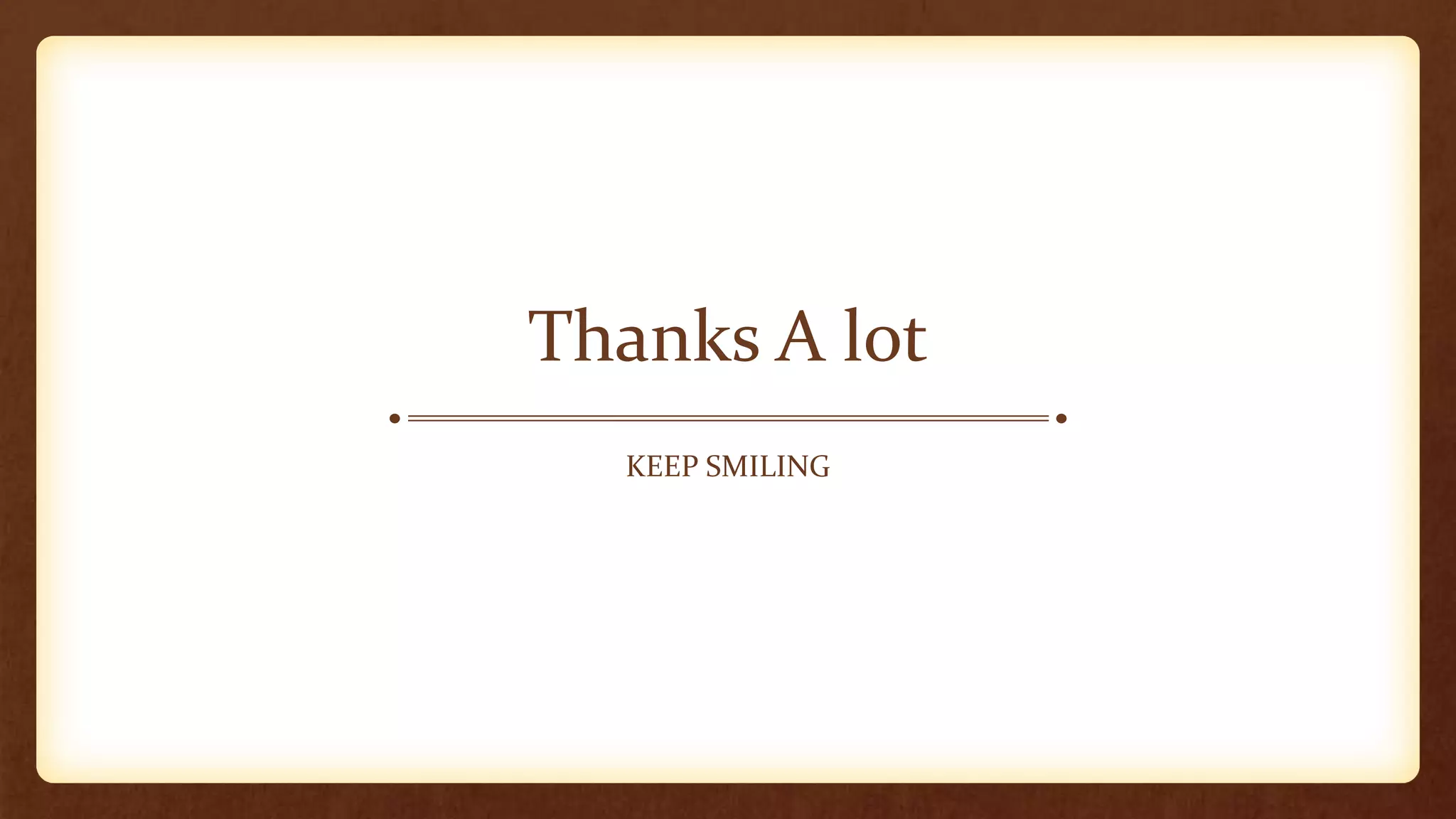 Thanks A lot
KEEP SMILING
 