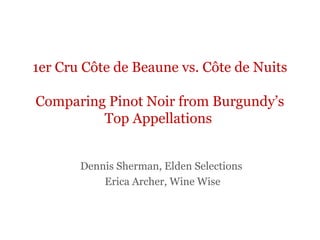 1er Cru Côte de Beaune vs. Côte de Nuits
Comparing Pinot Noir from Burgundy’s
Top Appellations
Dennis Sherman, Elden Selections
Erica Archer, Wine Wise

 