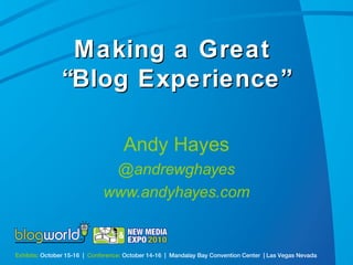 Exhibits: October 15-16 | Conference: October 14-16 | Mandalay Bay Convention Center | Las Vegas Nevada
Making a GreatMaking a Great
“Blog Experience”“Blog Experience”
Andy Hayes
@andrewghayes
www.andyhayes.com
 