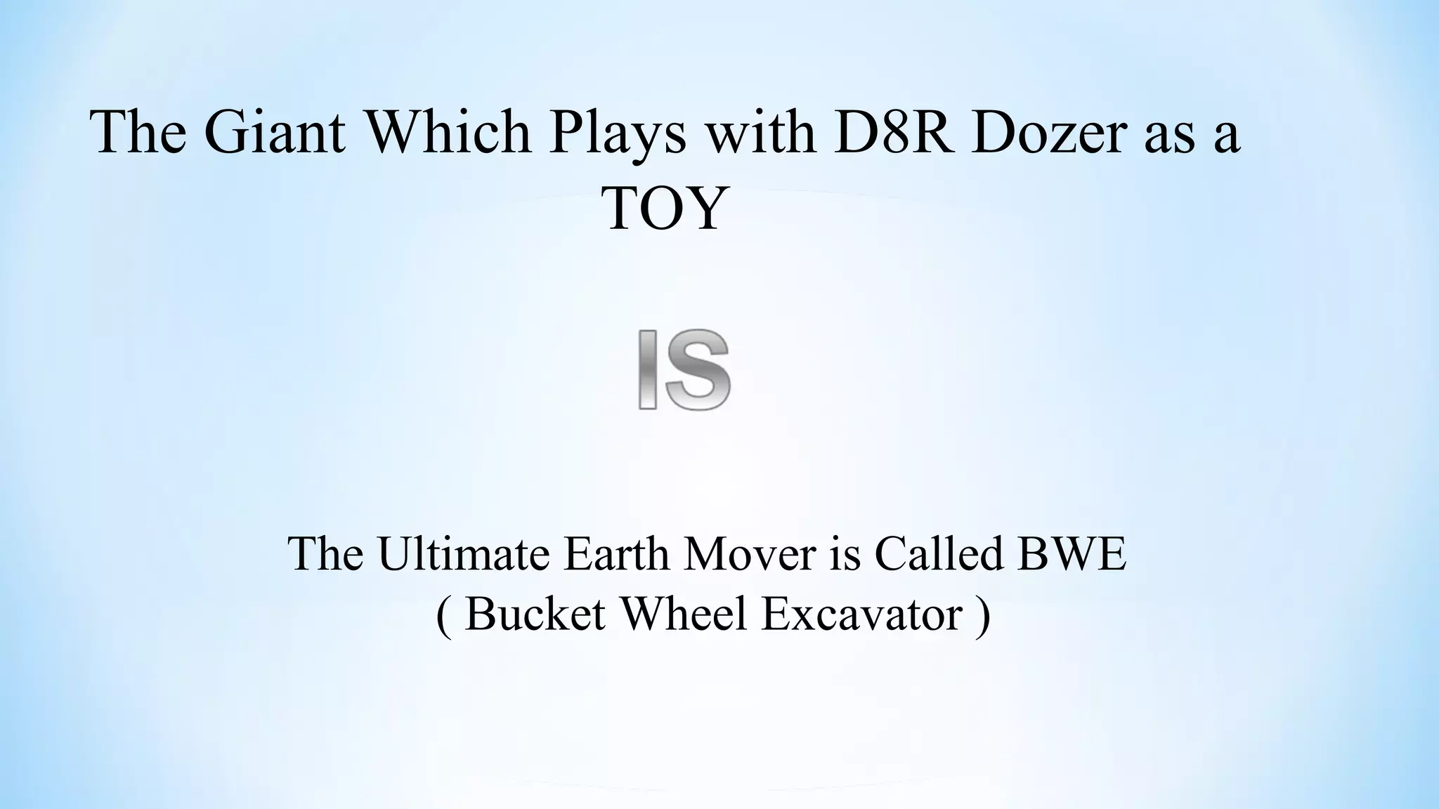 The Giant Which Plays with D8R Dozer as a
TOY
The Ultimate Earth Mover is Called BWE
( Bucket Wheel Excavator )