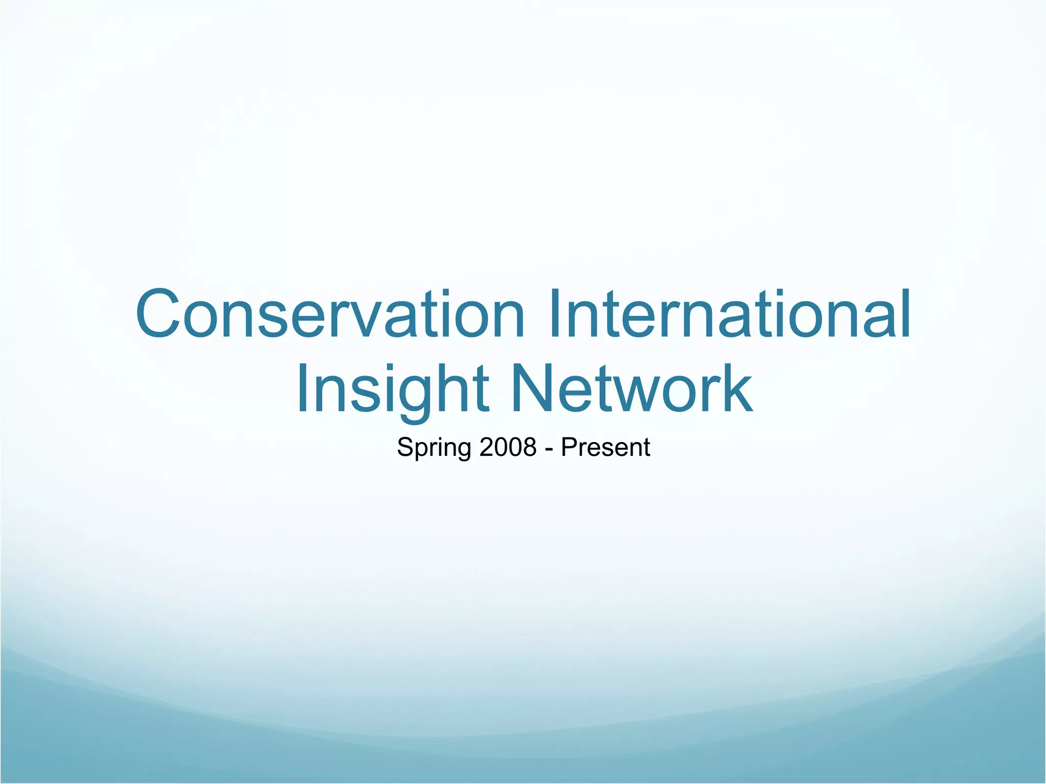 Conservation International Insight Network Spring 2008 - Present 