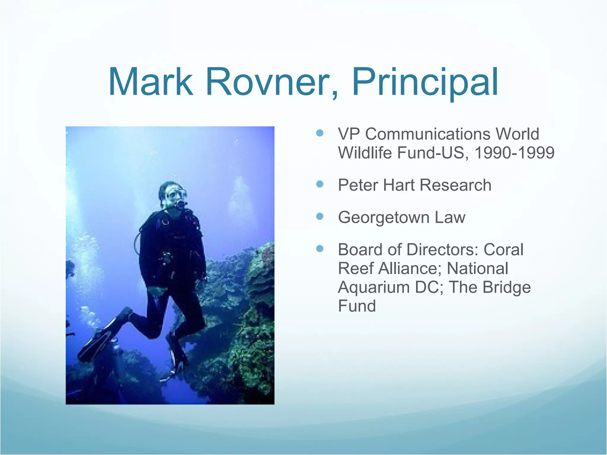 Mark Rovner, Principal VP Communications World Wildlife Fund-US, 1990-1999 Peter Hart Research Georgetown Law Board of Directors: Coral Reef Alliance; National Aquarium DC; The Bridge Fund 