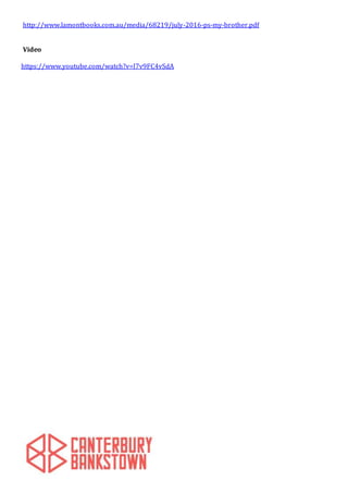 http://www.lamontbooks.com.au/media/68219/july-2016-ps-my-brother.pdf
Video
https://www.youtube.com/watch?v=l7v9FC4vSdA
 