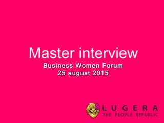 Master interview
Business Women ForumBusiness Women Forum
25 august 201525 august 2015
 