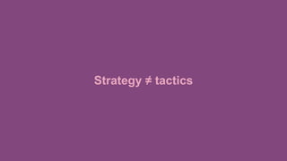 Strategy ≠ tactics
 