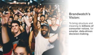 PRESENTED BY @adweek @socialmediaweek @yourbrand
Brandwatch’s
Vision:
To bring structure and
meaning to billions of
consumer voices, for
smarter, data-driven
decision-making.
 