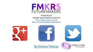 PARTAGEZ!
SHARE THIS PRESENTATION!
http://digital.ogn-xtra.com/
http://futuremakersparis.blogspot.fr/
By Etienne Thomas
 