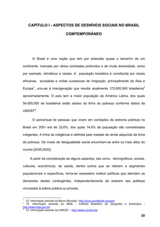 20
CAPÍTULO I - ASPECTOS DE DESNÍVEIS SOCIAIS NO BRASIL
COMTEMPORÂNEO
O Brasil é uma nação que tem por extensão quase o ta...