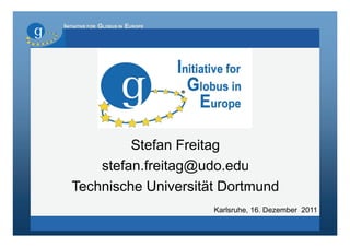 INITIATIVE FOR GLOBUS IN EUROPE




            Stefan Freitag
       stefan.freitag@udo.edu
   Technische Universität Dortmund
                                  Karlsruhe, 16. Dezember 2011
 