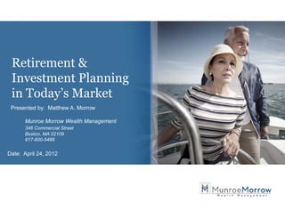 Retirement &
 Investment Planning
                   g
 in Today’s Market
 Presented by: Matthew A. Morrow
            y

      Munroe Morrow Wealth Management
      346 Commercial Street
      Boston, MA 02109
      617-600-5488


Date: April 24, 2012
 