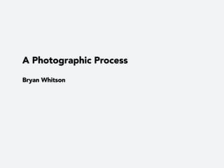 A Photographic Process

Bryan Whitson
 