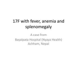 17F with fever, anemia and splenomegaly A case from Bayalpata Hospital (Nyaya Health) Achham, Nepal 