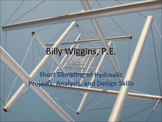 Billy Wiggins, P.E. Short Sampling of Hydraulic Projects, Analysis, and Design Skills 