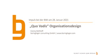 S E L B S T S I C H E R Z U M E R F O L G
„Quo Vadis“ Organisationsdesign
Impuls bei der BWI am 28. Januar 2021
Conny Dethloff
borisgloger consulting GmbH | www.borisgloger.com
 