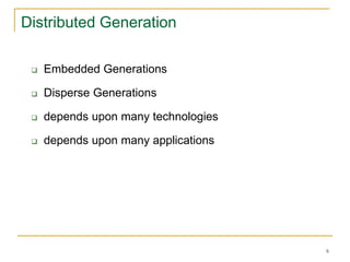 6
Distributed Generation
 Embedded Generations
 Disperse Generations
 depends upon many technologies
 depends upon many applications
 