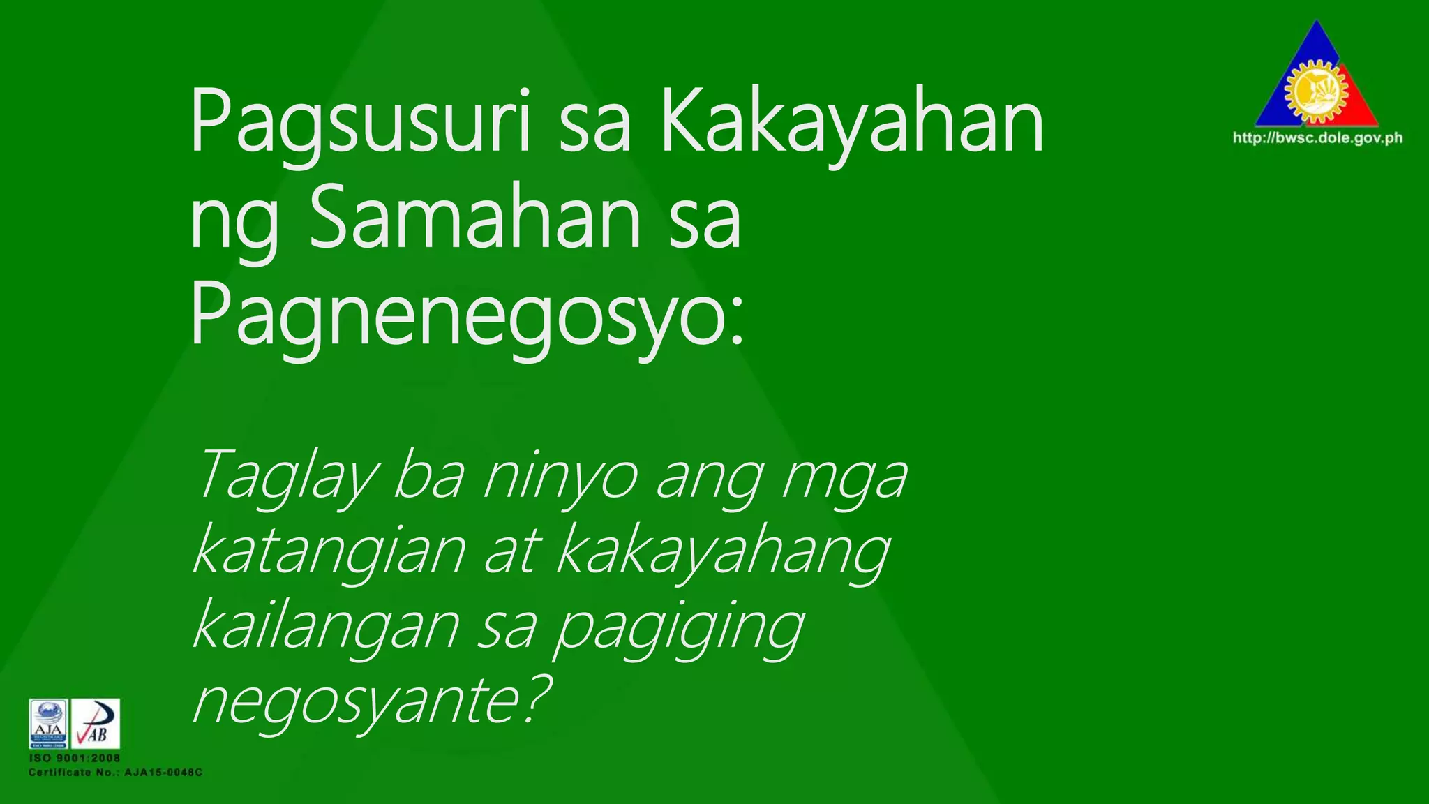 Pagsusuri sa Kakayahan
ng Samahan sa
Pagnenegosyo:
Taglay ba ninyo ang mga
katangian at kakayahang
kailangan sa pagiging
negosyante?
 