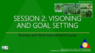 SESSION 2: VISIONING
AND GOAL SETTING
Business and Work Improvement Course
 