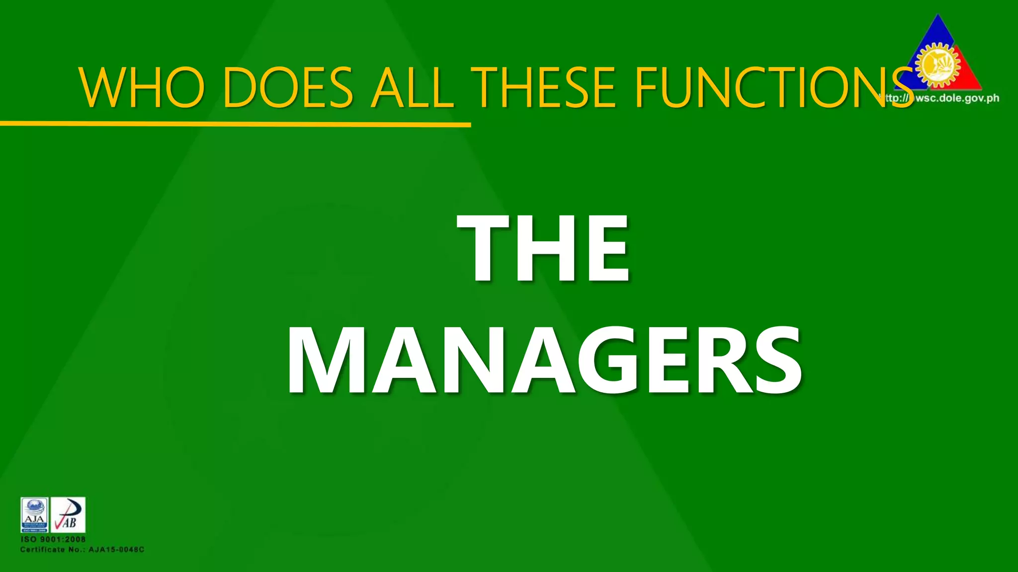 WHO DOES ALL THESE FUNCTIONS
THE
MANAGERS
 