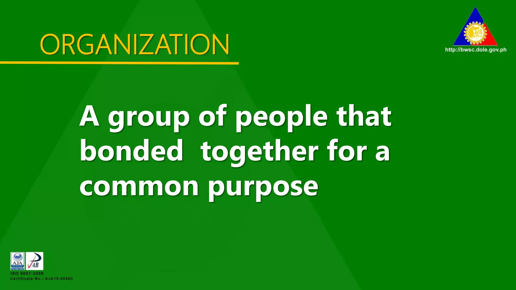 ORGANIZATION
A group of people that
bonded together for a
common purpose
 