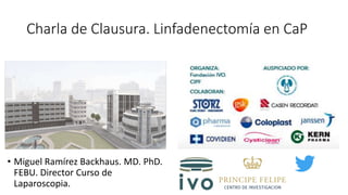 • Miguel Ramírez Backhaus. MD. PhD.
FEBU. Director Curso de
Laparoscopia.
Charla de Clausura. Linfadenectomía en CaP
 