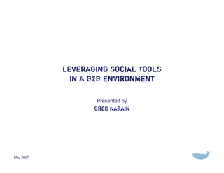 Leveraging Social Tools
             In A B2B Environment

                   Presented by
                  Greg Narain




May 2007