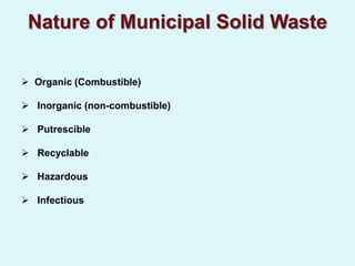 Nature of Municipal Solid Waste
 Organic (Combustible)
 Inorganic (non-combustible)
 Putrescible
 Recyclable
 Hazardous
 Infectious
 