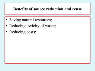 Benefits of source reduction and reuse
• Saving natural resources;
• Reducing toxicity of waste;
• Reducing costs;
 