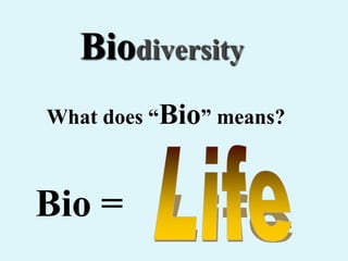 Bio =
Biodiversity
What does “Bio” means?
 