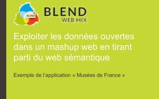 Exploiter les données ouvertes 
dans un mashup web en tirant 
parti du web sémantique 
Exemple de l’application « Musées de France » 
 
