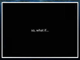 so, what if… 