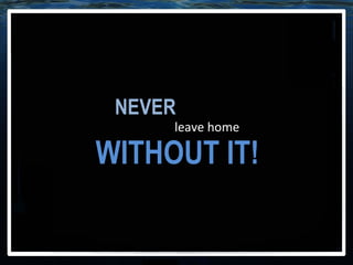 NEVER WITHOUT IT! leave home 