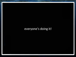 everyone‘s doing it! 