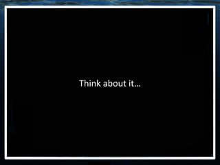 Think about it… 