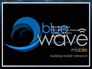 BlueWave Mobile 2575 Kelly Pointe Parkway Edmond, OK 73013 888.810.1098 www.BlueWaveMobile.com building mobile relevance 