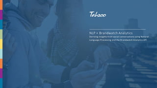 NLP	
  +	
  Brandwatch Analytics
Deriving	
  insights	
  from	
  social	
  conversations using Natural	
  
Language	
  Processing and	
  the	
  Brandwatch Analytics	
  API
 