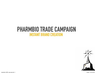 PHARMBIO TRADE CAMPAIGN
                                       INSTANT BRAND CREATION




bandwidth_GORE_case study.indd 1                                11/9/09 12:13:37 PM
 