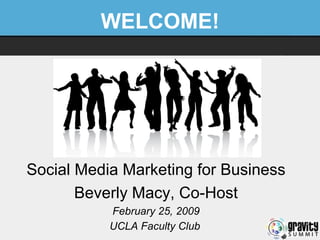 WELCOME! Social Media Marketing for Business Beverly Macy, Co-Host February 25, 2009 UCLA Faculty Club   