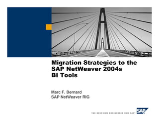 Migration Strategies to the
SAP NetWeaver 2004s
BI Tools

Marc F. Bernard
SAP NetWeaver RIG
 