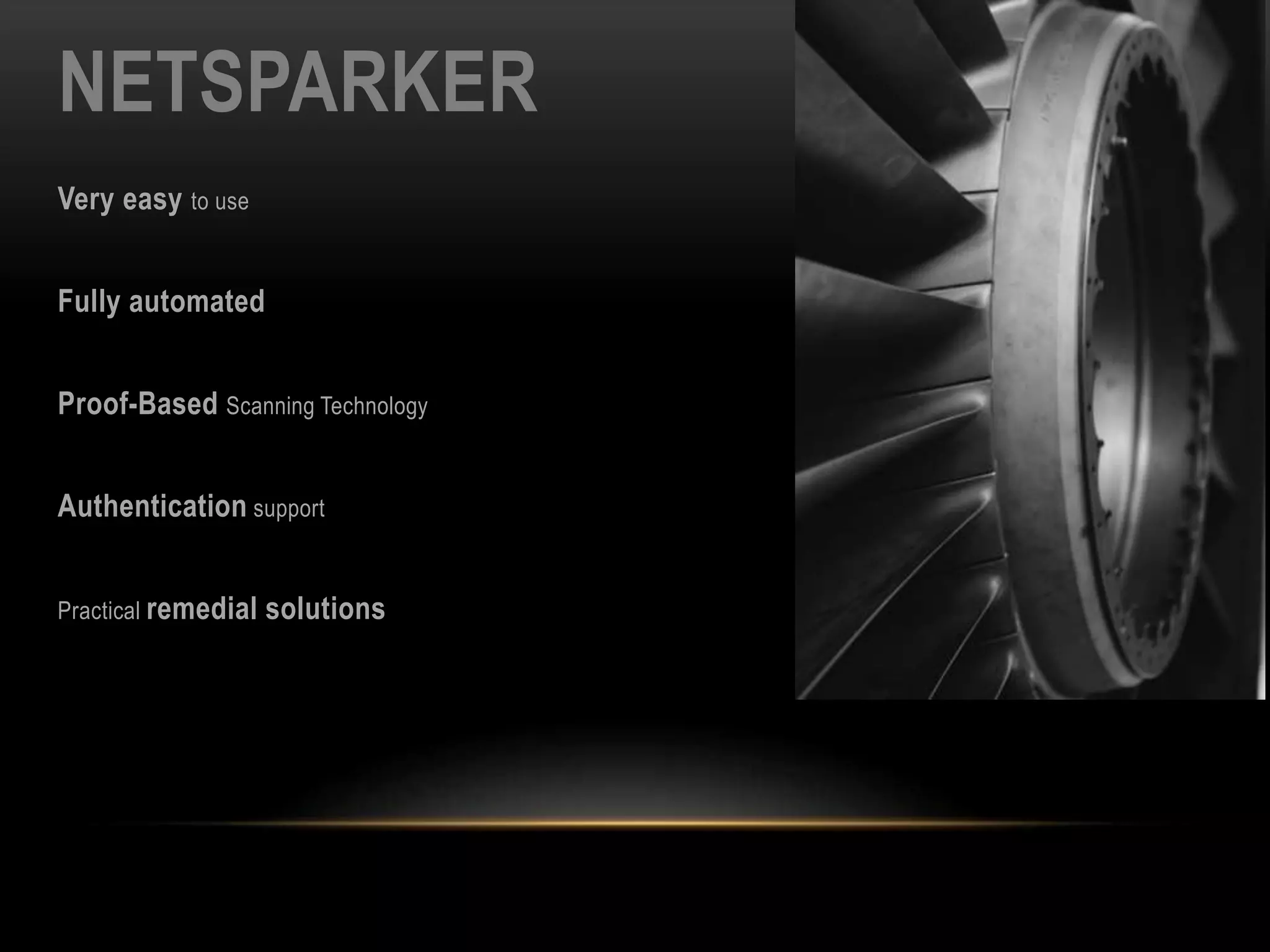 NETSPARKER
Very easy to use
Fully automated
Proof-Based Scanning Technology
Authentication support
Practical remedial solutions
 