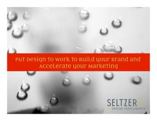 Put Design to Work to Build your Brand and
        Accelerate your Marketing
 
