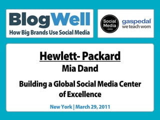 ®




How Big Brands Use Social Media


           Hewlett- Packard
                    Mia Dand
   Building a Global Social Media Center
               of Excellence
               New York | March 29, 2011
 