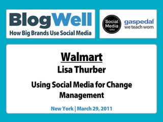 ®




How Big Brands Use Social Media


                   Walmart
                  Lisa Thurber
        Using Social Media for Change
                Management
               New York | March 29, 2011
 