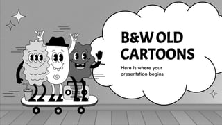 B&WOLD
CARTOONS
Here is where your
presentation begins
 